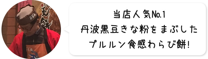 当店人気№1 丹波黒豆きな粉をまぶしたプルルン食感わらび餅!